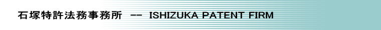 石塚特許法務事務所　--  ISHIZUKA PATENT FIRM
